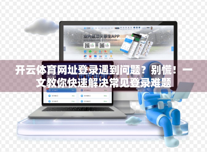 开云体育网址登录遇到问题？别慌！一文教你快速解决常见登录难题