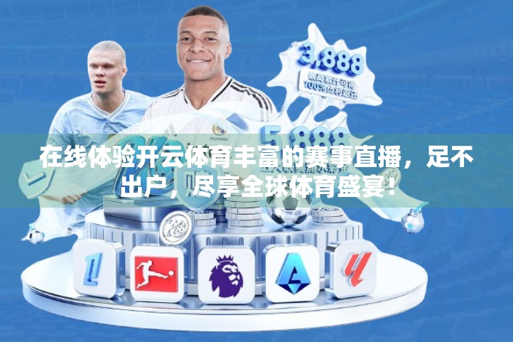 在线体验开云体育丰富的赛事直播，足不出户，尽享全球体育盛宴！