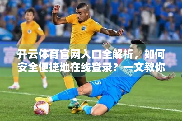 开云体育官网入口全解析，如何安全便捷地在线登录？一文教你避开钓鱼网站陷阱！