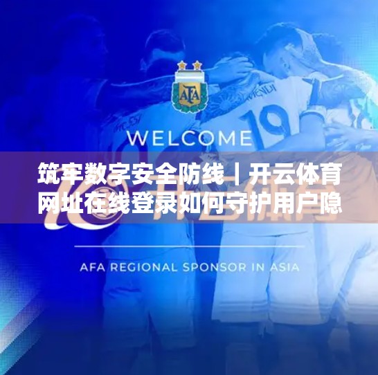 筑牢数字安全防线｜开云体育网址在线登录如何守护用户隐私与数据安全？
