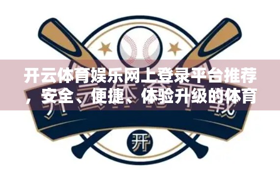 开云体育娱乐网上登录平台推荐，安全、便捷、体验升级的体育迷新选择！