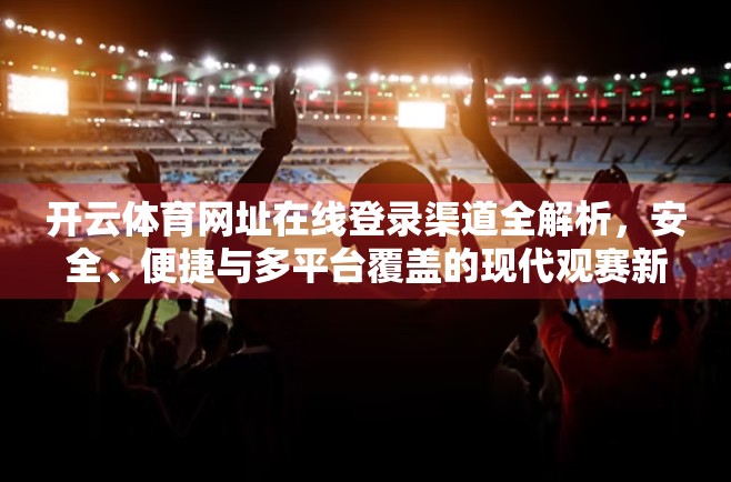 开云体育网址在线登录渠道全解析，安全、便捷与多平台覆盖的现代观赛新体验