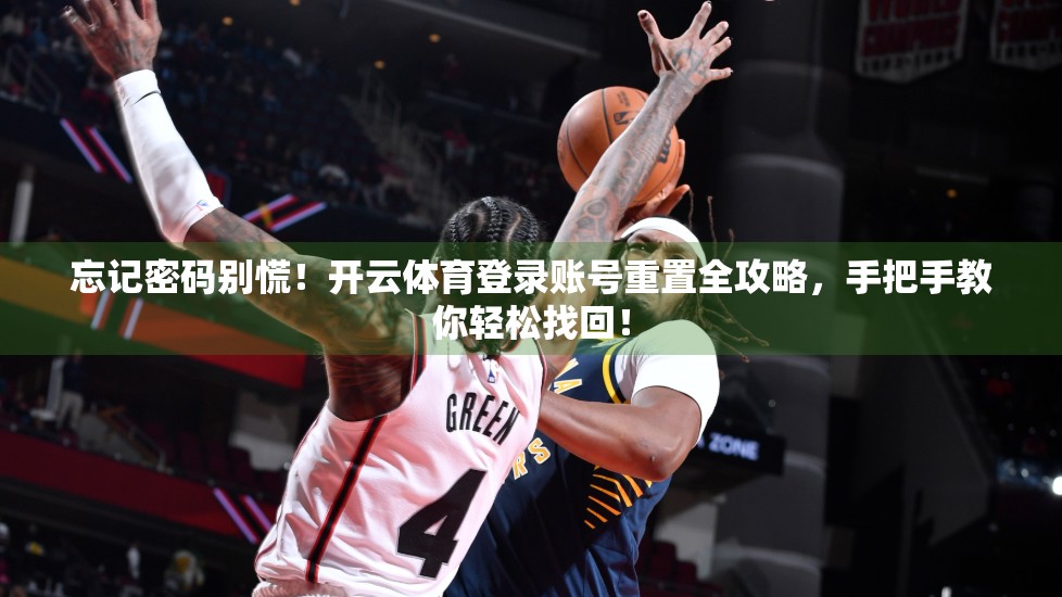 忘记密码别慌！开云体育登录账号重置全攻略，手把手教你轻松找回！