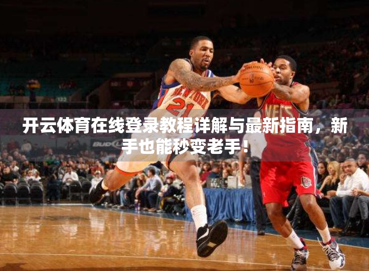 开云体育在线登录教程详解与最新指南，新手也能秒变老手！