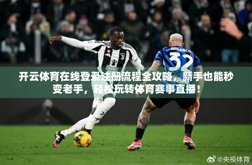 开云体育在线登录注册流程全攻略，新手也能秒变老手，轻松玩转体育赛事直播！