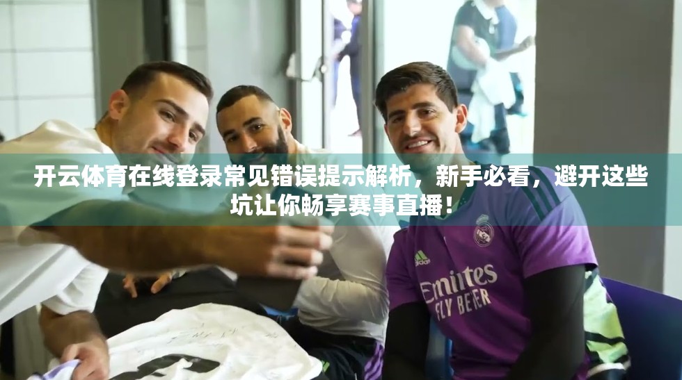 开云体育在线登录常见错误提示解析，新手必看，避开这些坑让你畅享赛事直播！