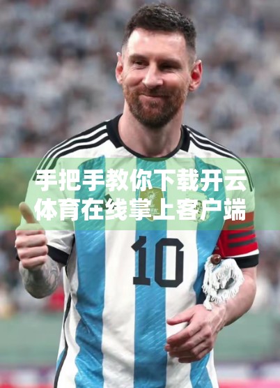 手把手教你下载开云体育在线掌上客户端，随时随地看球不掉线！