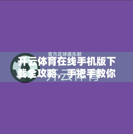 开云体育在线手机版下载全攻略，手把手教你轻松安装，畅享赛事直播不卡顿！