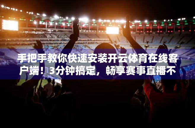 手把手教你快速安装开云体育在线客户端！3分钟搞定，畅享赛事直播不卡顿！