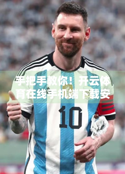 手把手教你！开云体育在线手机端下载安装全流程，新手也能秒变操作达人！