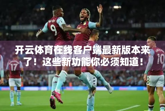 开云体育在线客户端最新版本来了！这些新功能你必须知道！