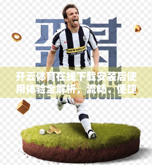 开云体育在线下载安装后使用体验全解析，流畅、便捷、功能强大，真的值得推荐！