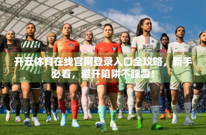 开云体育在线官网登录入口全攻略，新手必看，避开陷阱不踩雷！