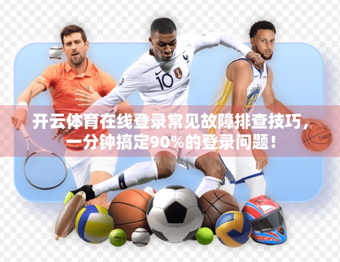 开云体育在线登录常见故障排查技巧，一分钟搞定90%的登录问题！