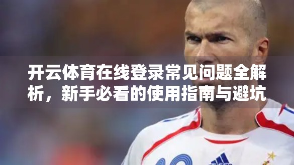 开云体育在线登录常见问题全解析，新手必看的使用指南与避坑技巧！