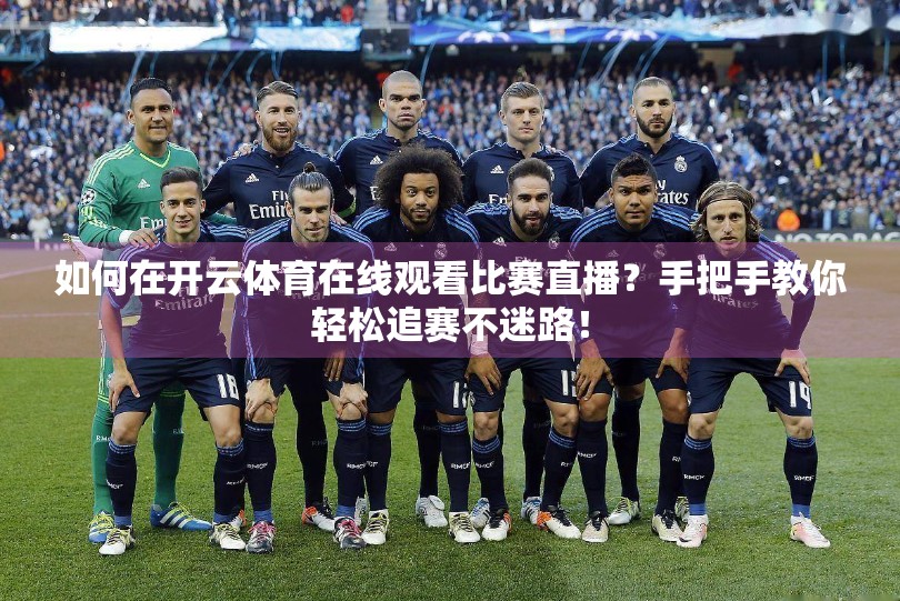 如何在开云体育在线观看比赛直播？手把手教你轻松追赛不迷路！