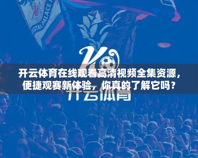 开云体育在线观看高清视频全集资源，便捷观赛新体验，你真的了解它吗？