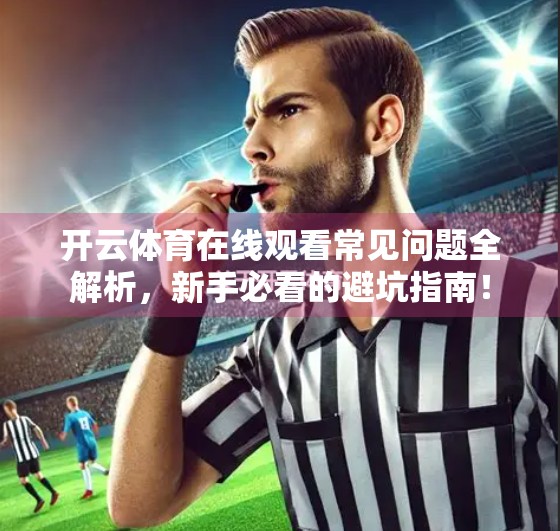 开云体育在线观看常见问题全解析，新手必看的避坑指南！