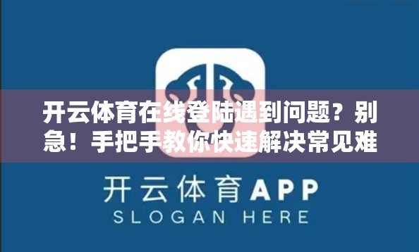 开云体育在线登陆遇到问题？别急！手把手教你快速解决常见难题