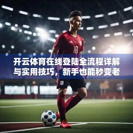 开云体育在线登陆全流程详解与实用技巧，新手也能秒变老手！