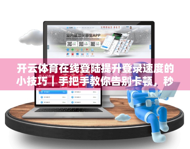 开云体育在线登陆提升登录速度的小技巧｜手把手教你告别卡顿，秒速进入赛场！