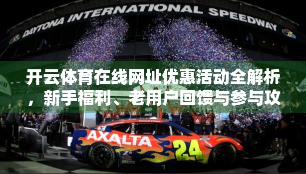 开云体育在线网址优惠活动全解析，新手福利、老用户回馈与参与攻略一文搞定！