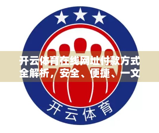 开云体育在线网址付款方式全解析，安全、便捷、一文搞定！