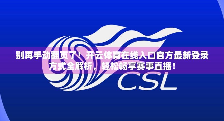 别再手动翻页了！开云体育在线入口官方最新登录方式全解析，轻松畅享赛事直播！