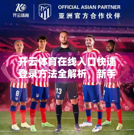 开云体育在线入口快速登录方法全解析，新手也能秒变老手！