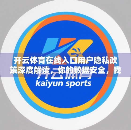 开云体育在线入口用户隐私政策深度解读，你的数据安全，我们如何守护？