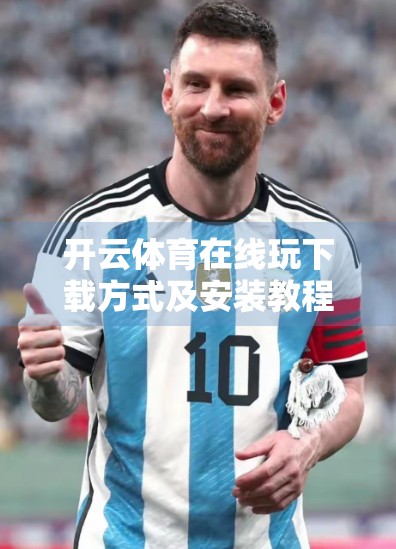 开云体育在线玩下载方式及安装教程｜新手也能秒变老司机！