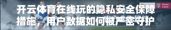 开云体育在线玩的隐私安全保障措施，用户数据如何被严密守护？