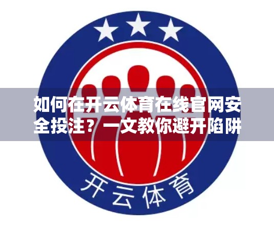 如何在开云体育在线官网安全投注？一文教你避开陷阱，理性玩转体育竞猜！