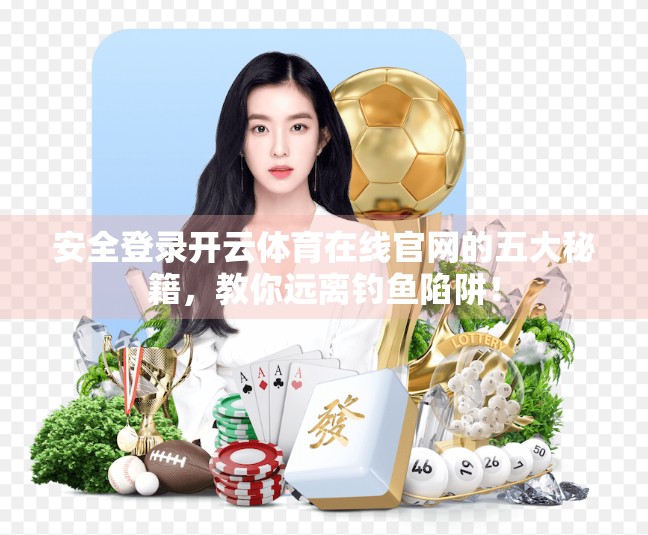 安全登录开云体育在线官网的五大秘籍，教你远离钓鱼陷阱！