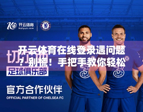 开云体育在线登录遇问题？别慌！手把手教你轻松解决常见登录难题！