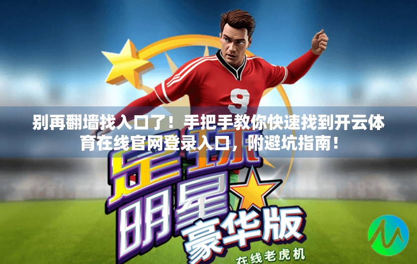 别再翻墙找入口了！手把手教你快速找到开云体育在线官网登录入口，附避坑指南！