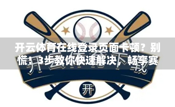 开云体育在线登录页面卡顿？别慌！3步教你快速解决，畅享赛事直播不中断！