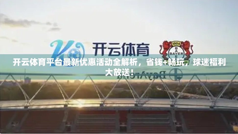 开云体育平台最新优惠活动全解析，省钱+畅玩，球迷福利大放送！