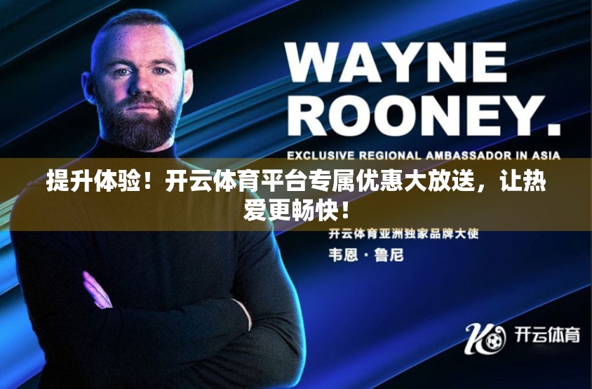 提升体验！开云体育平台专属优惠大放送，让热爱更畅快！