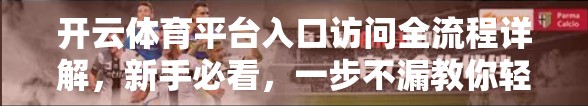 开云体育平台入口访问全流程详解，新手必看，一步不漏教你轻松登录！