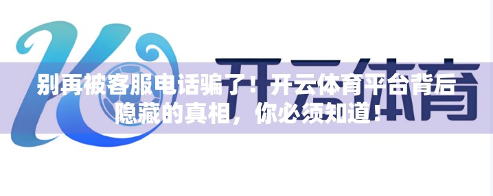 别再被客服电话骗了！开云体育平台背后隐藏的真相，你必须知道！