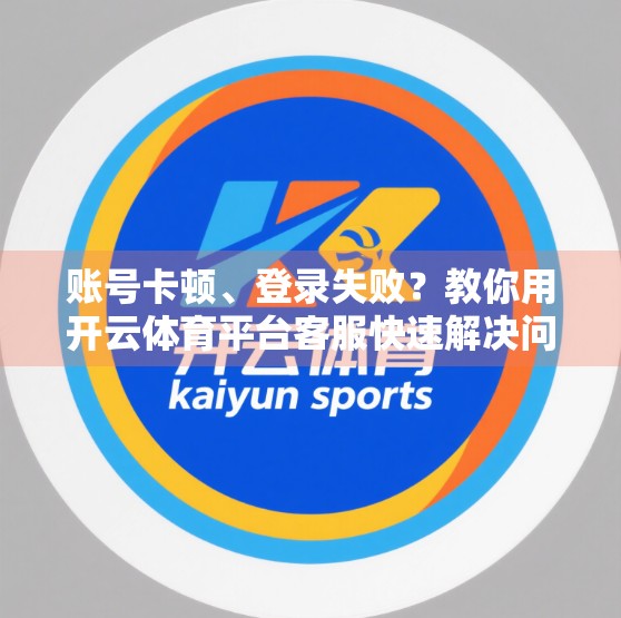 账号卡顿、登录失败？教你用开云体育平台客服快速解决问题！