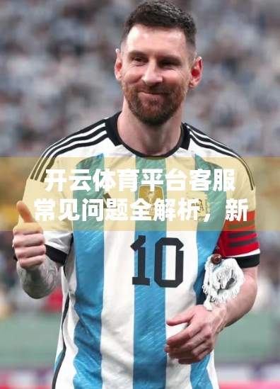 开云体育平台客服常见问题全解析，新手必看，避坑指南来了！