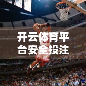 开云体育平台安全投注指南，新手避坑、老手进阶，教你玩得安心又赢钱！