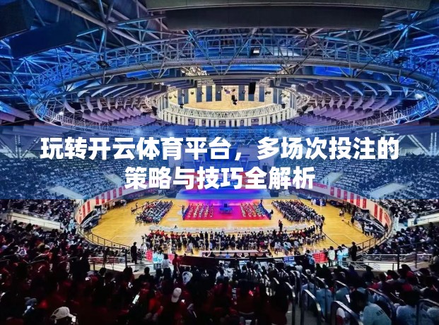 玩转开云体育平台，多场次投注的策略与技巧全解析