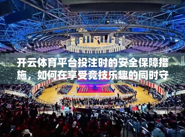 开云体育平台投注时的安全保障措施，如何在享受竞技乐趣的同时守护你的数字资产？