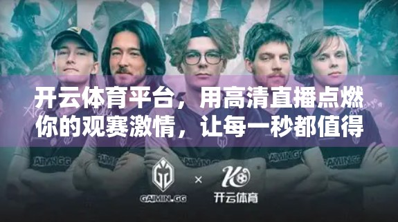 开云体育平台，用高清直播点燃你的观赛激情，让每一秒都值得回味！