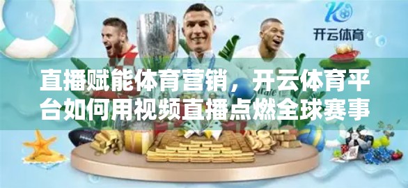 直播赋能体育营销，开云体育平台如何用视频直播点燃全球赛事热度？