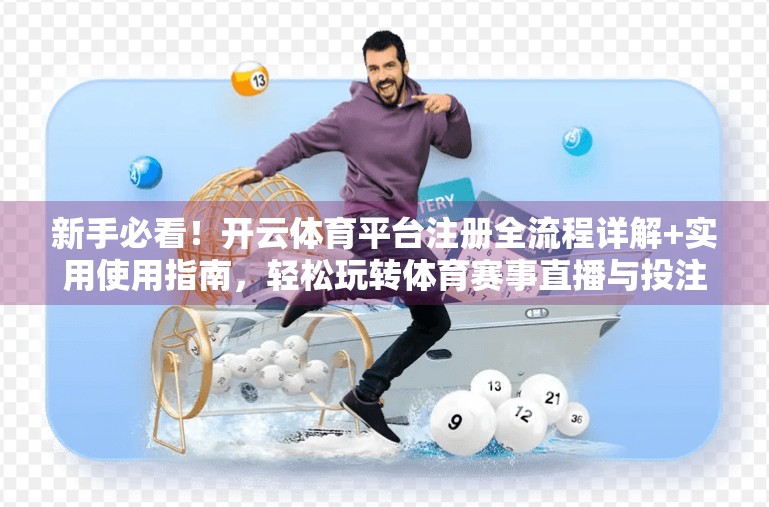 新手必看！开云体育平台注册全流程详解+实用使用指南，轻松玩转体育赛事直播与投注！