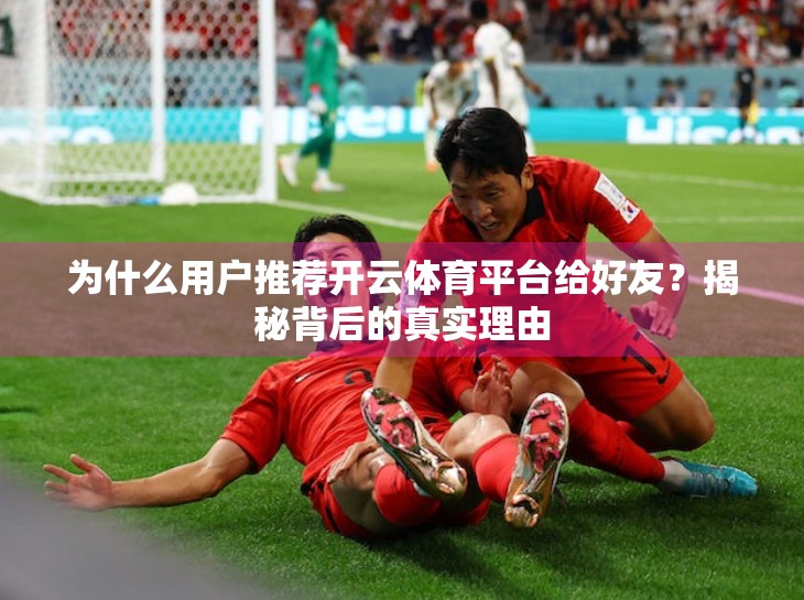 为什么用户推荐开云体育平台给好友？揭秘背后的真实理由